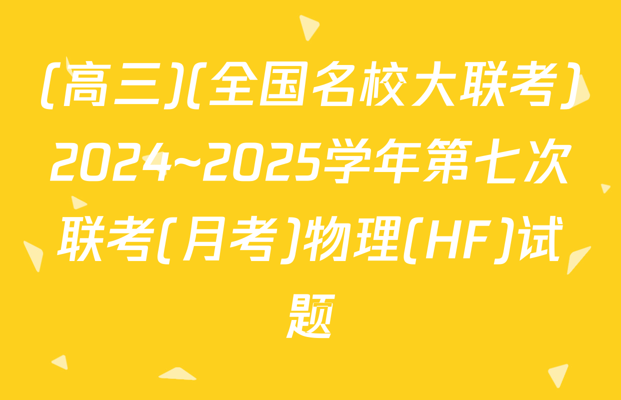 (高三)(全国名校大联考)2024~2025学年第七次联考(月考)物理(HF)试题