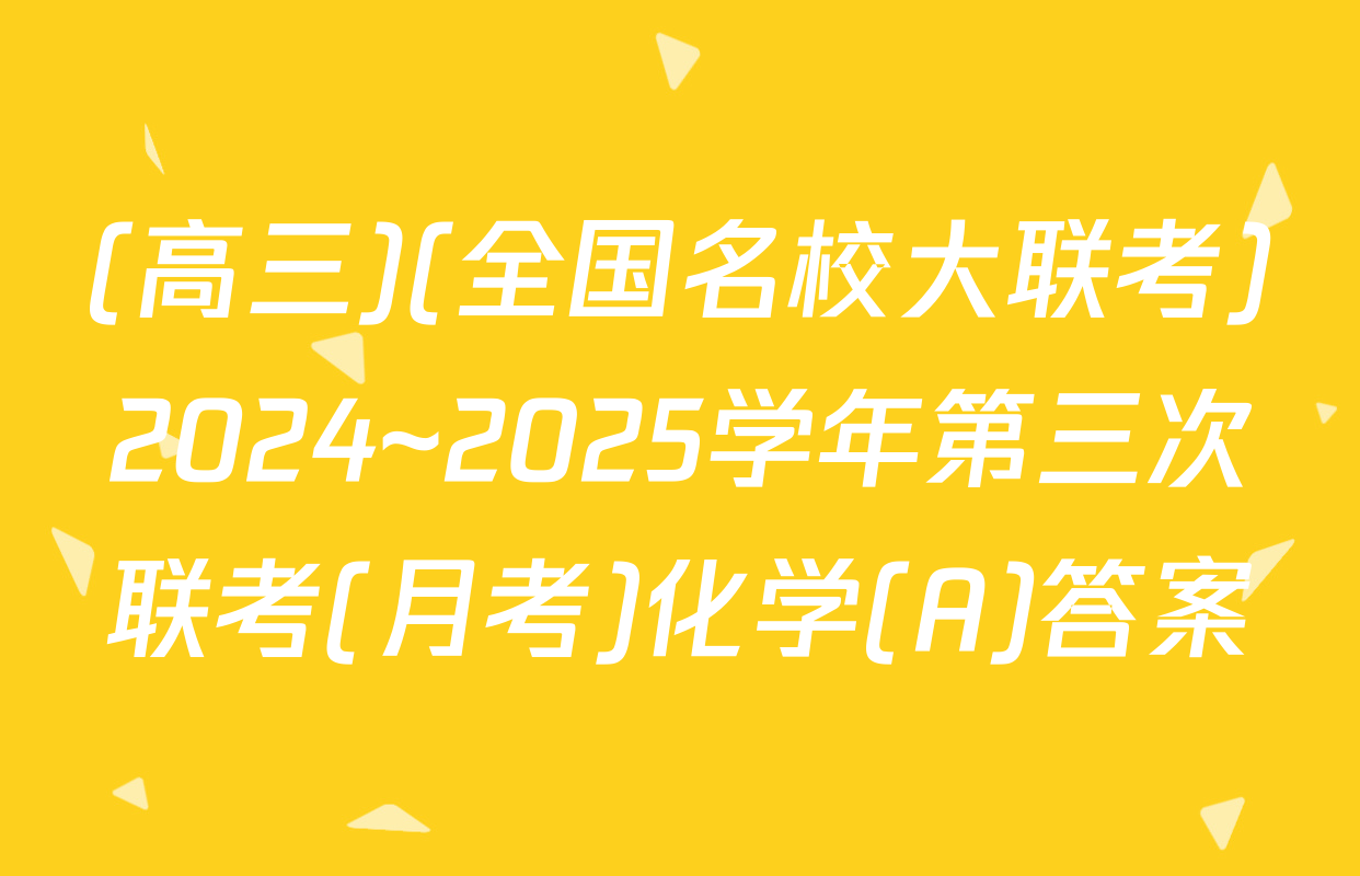 (高三)(全国名校大联考)2024~2025学年第三次联考(月考)化学(A)答案