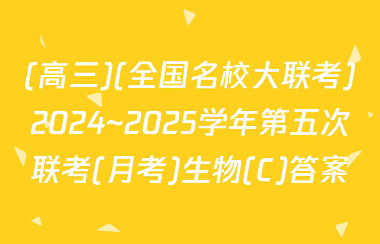 (高三)(全国名校大联考)2024~2025学年第五次联考(月考)生物(C)答案