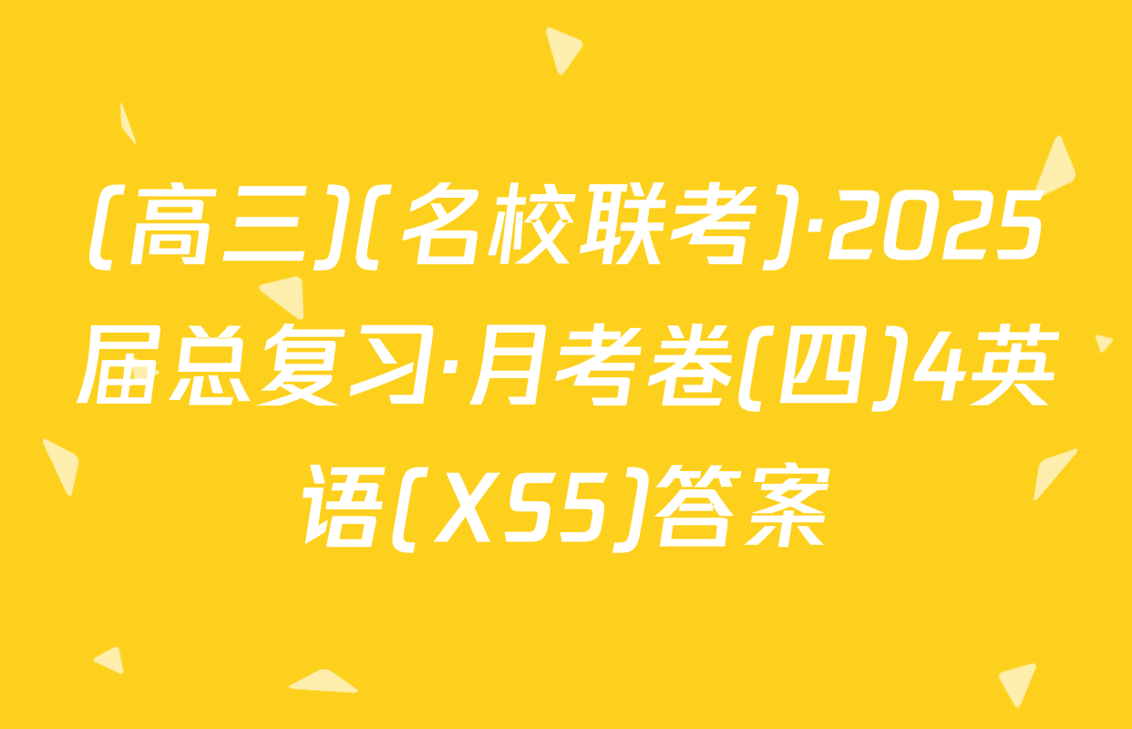 (高三)(名校联考)·2025届总复习·月考卷(四)4英语(XS5)答案
