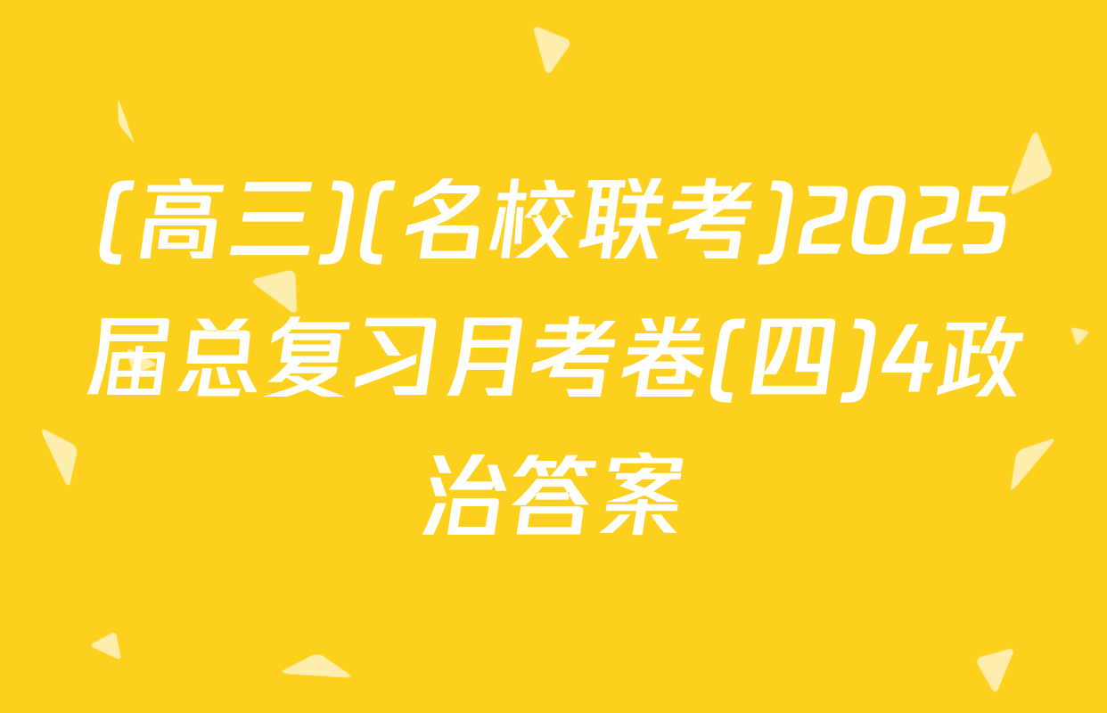 (高三)(名校联考)2025届总复习月考卷(四)4政治答案