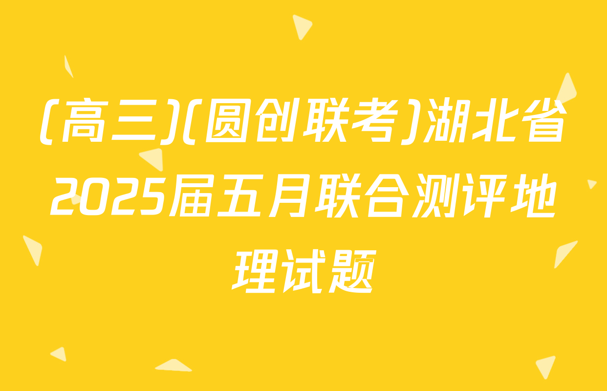 (高三)(圆创联考)湖北省2025届五月联合测评地理试题