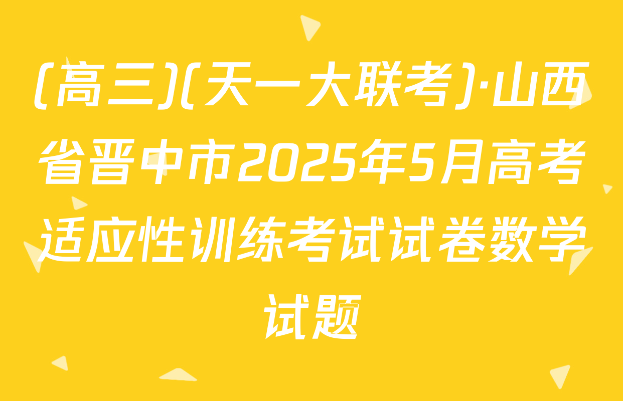 (高三)(天一大联考)·山西省晋中市2025年5月高考适应性训练考试试卷数学试题