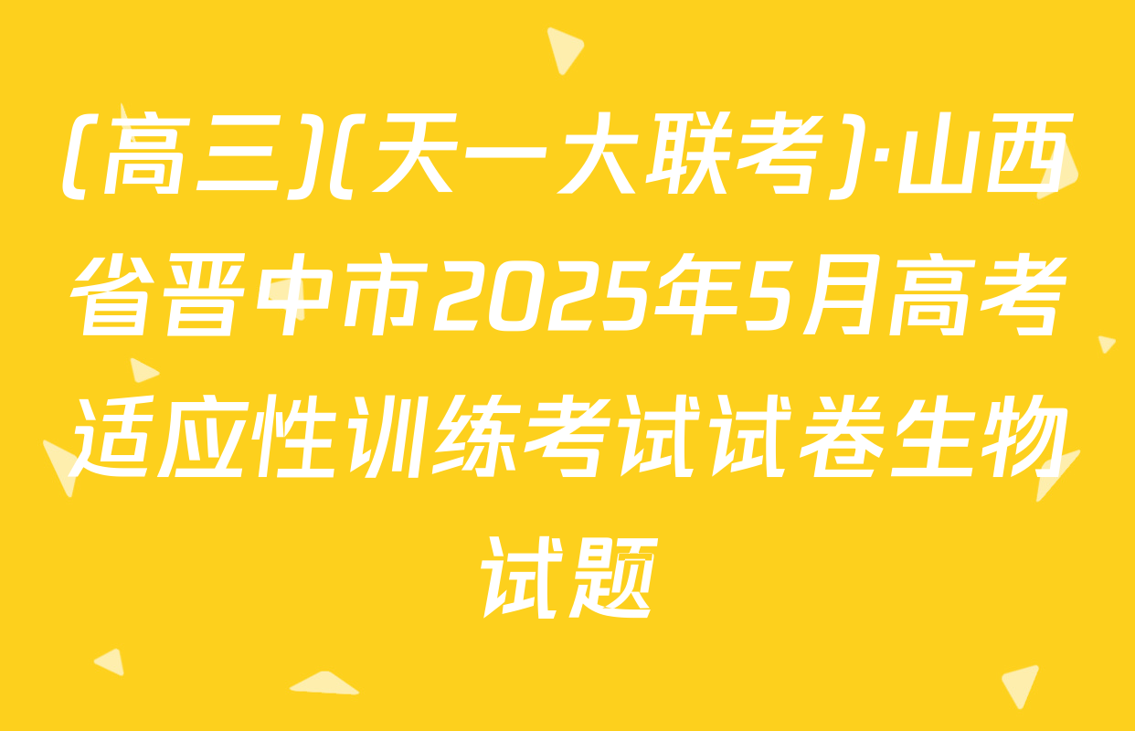 (高三)(天一大联考)·山西省晋中市2025年5月高考适应性训练考试试卷生物试题