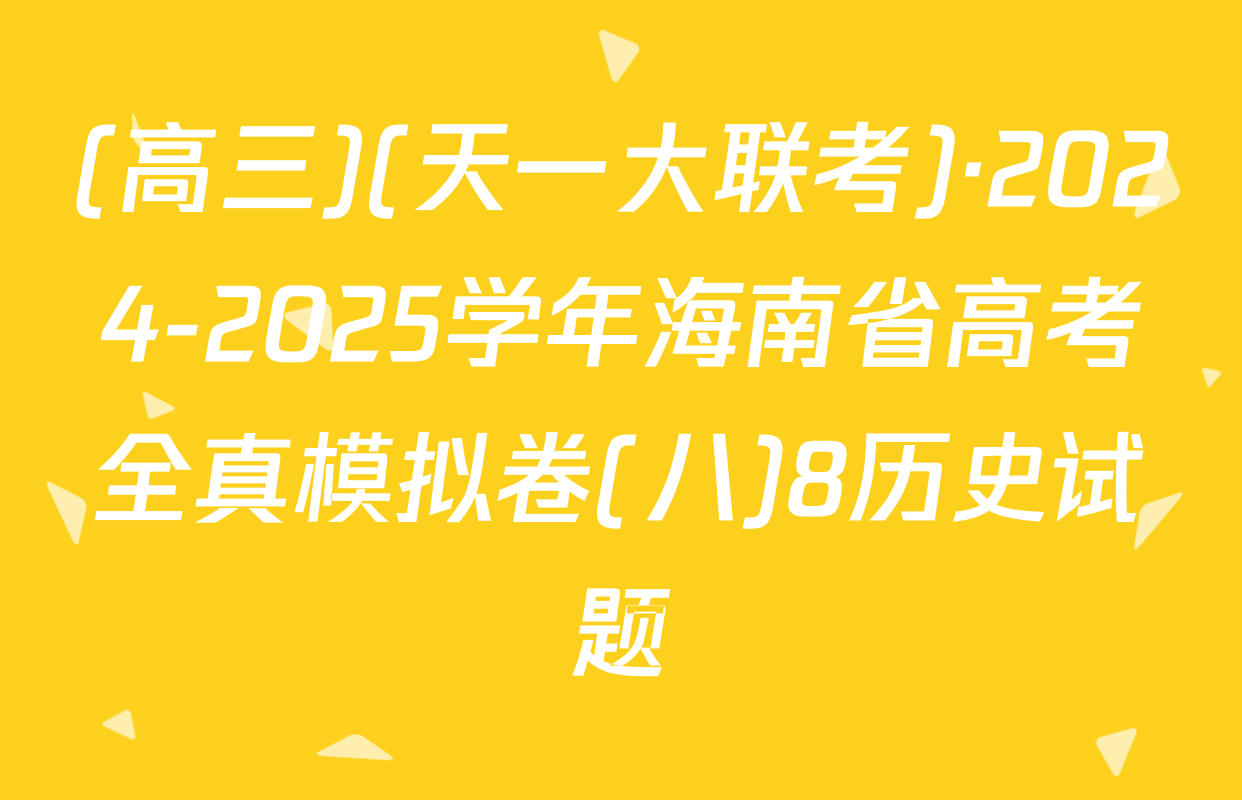 (高三)(天一大联考)·2024-2025学年海南省高考全真模拟卷(八)8历史试题
