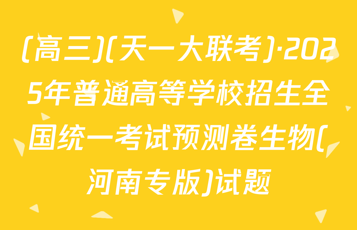 (高三)(天一大联考)·2025年普通高等学校招生全国统一考试预测卷生物(河南专版)试题