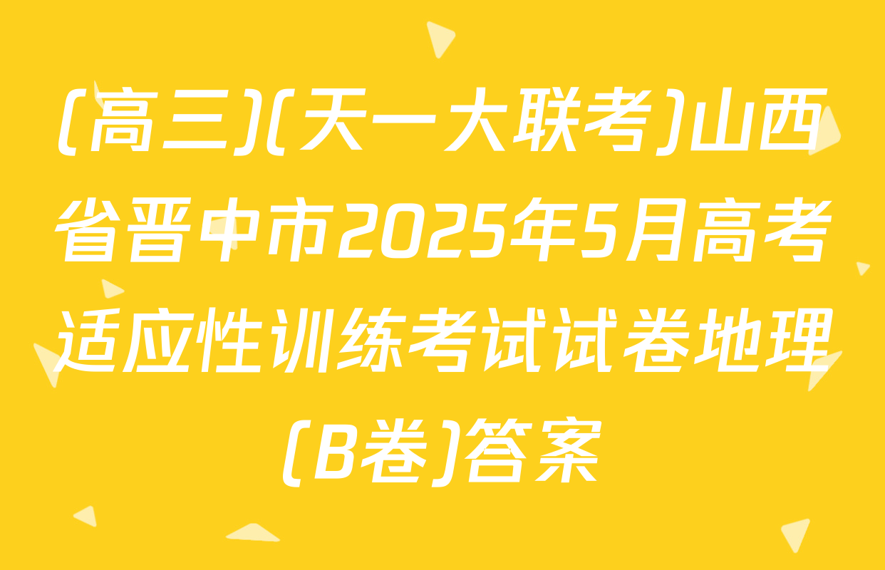 (高三)(天一大联考)山西省晋中市2025年5月高考适应性训练考试试卷地理(B卷)答案