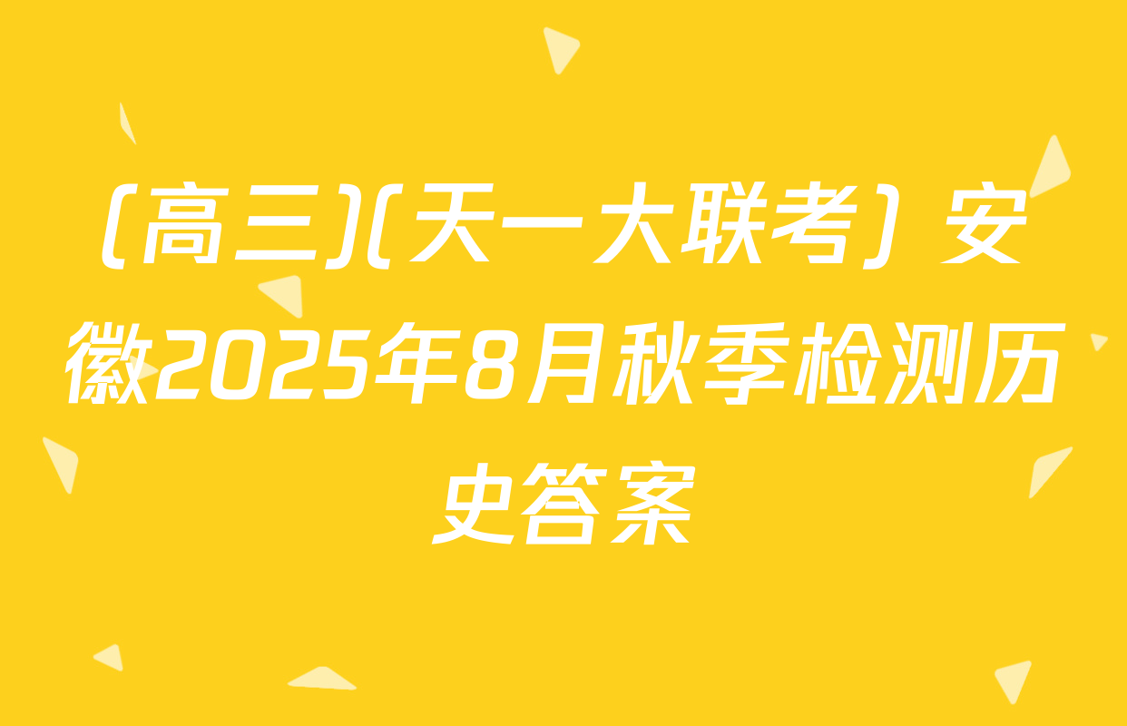 (高三)(天一大联考) 安徽2025年8月秋季检测历史答案