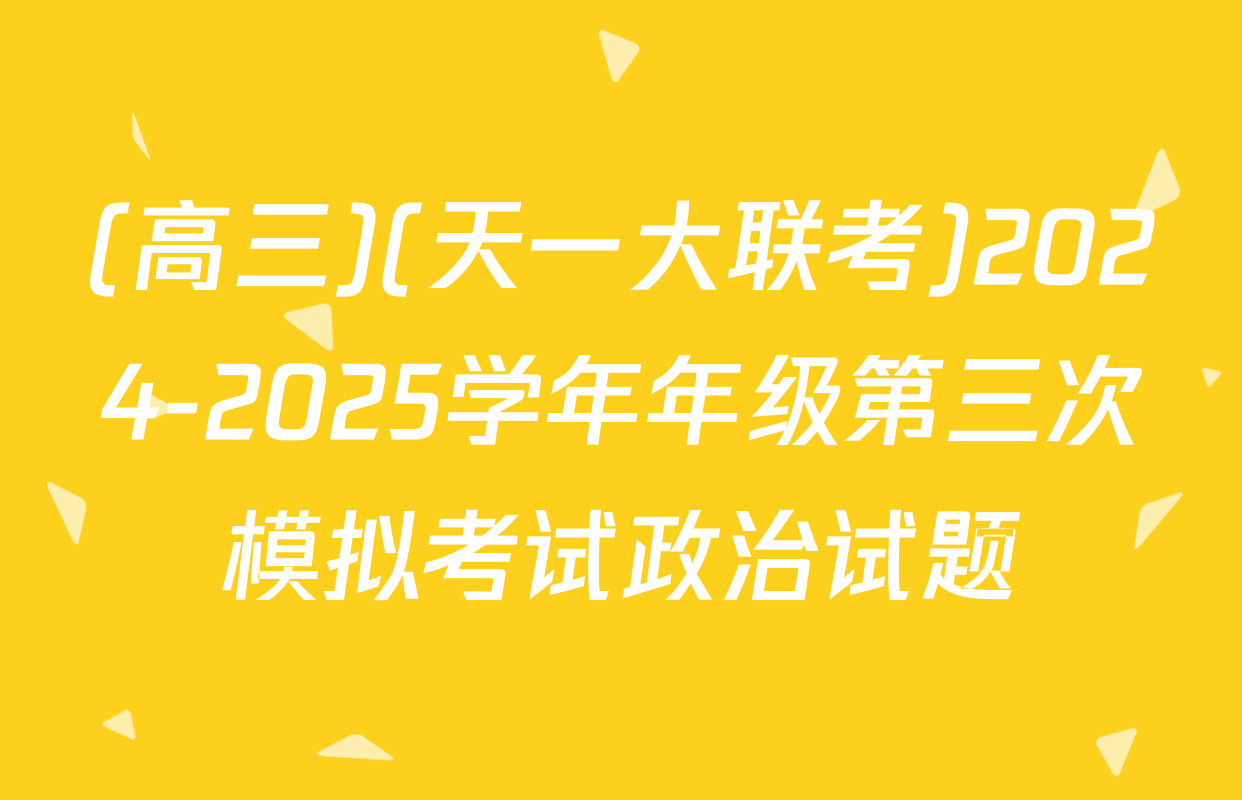 (高三)(天一大联考)2024-2025学年年级第三次模拟考试政治试题