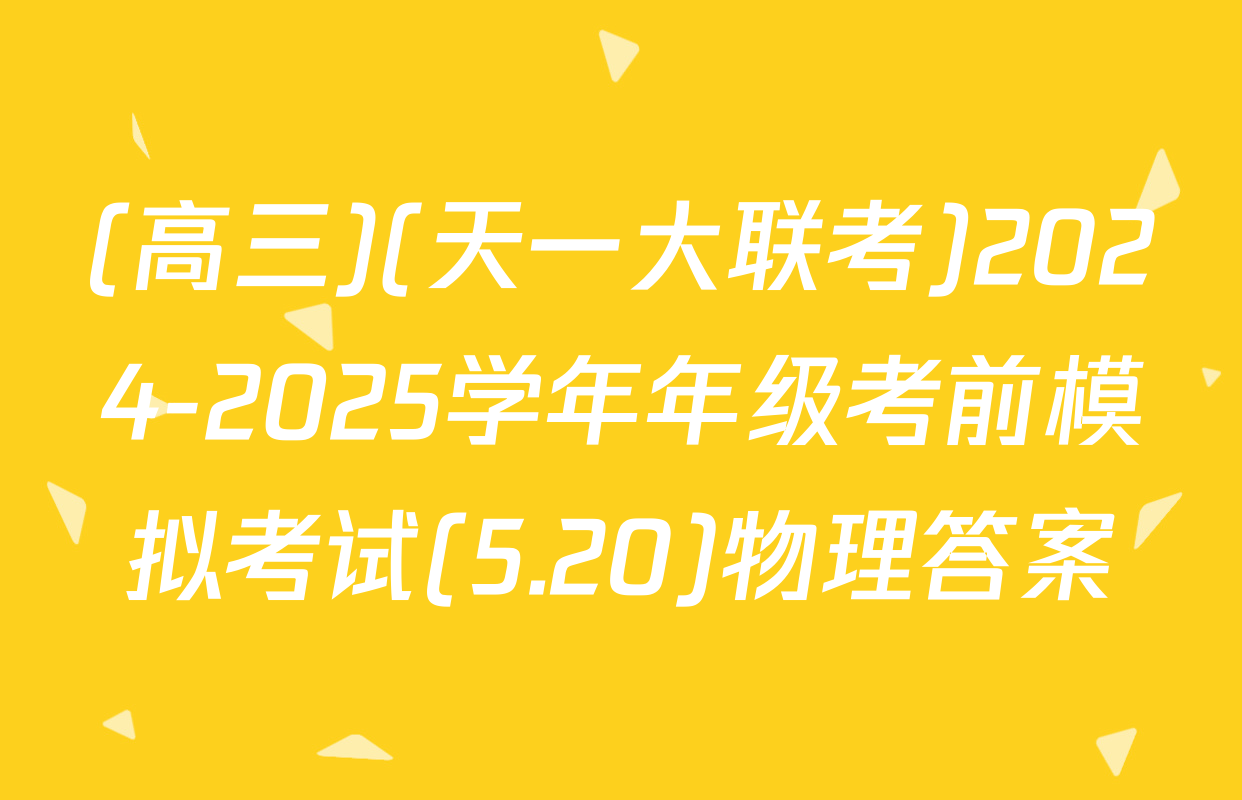 (高三)(天一大联考)2024-2025学年年级考前模拟考试(5.20)物理答案