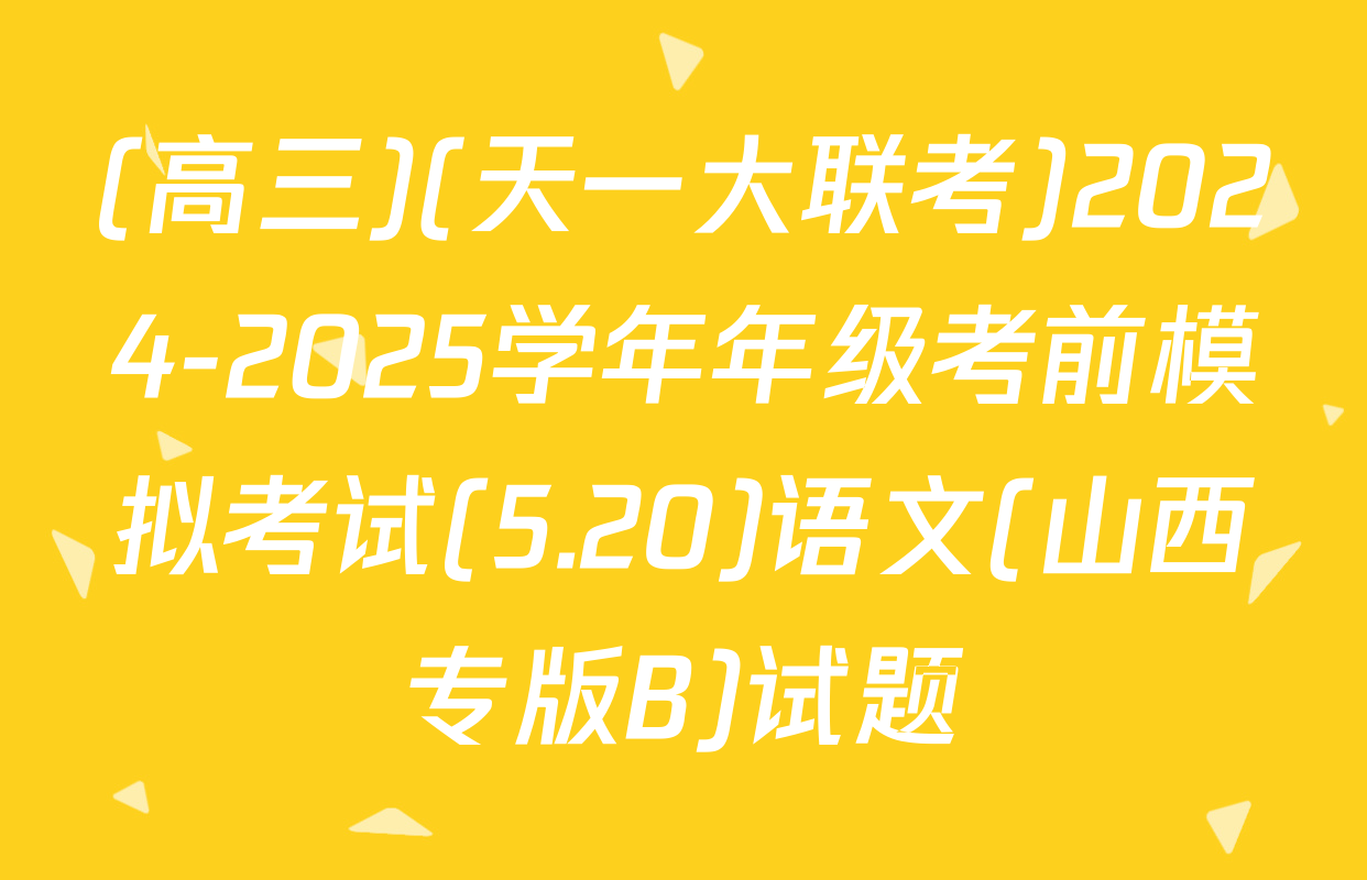 (高三)(天一大联考)2024-2025学年年级考前模拟考试(5.20)语文(山西专版B)试题