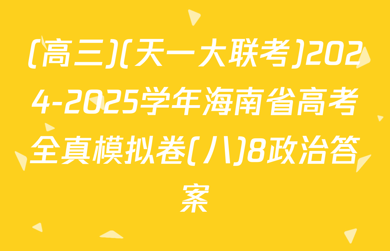 (高三)(天一大联考)2024-2025学年海南省高考全真模拟卷(八)8政治答案