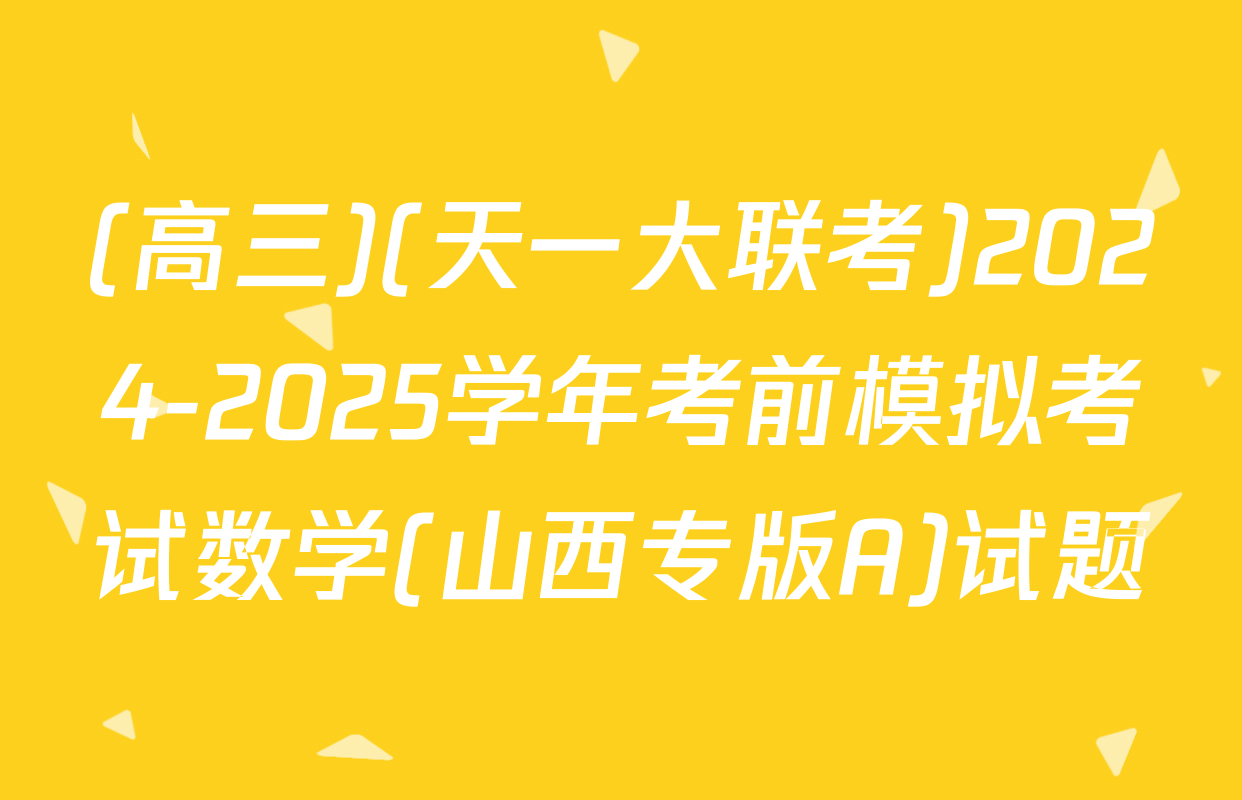 (高三)(天一大联考)2024-2025学年考前模拟考试数学(山西专版A)试题