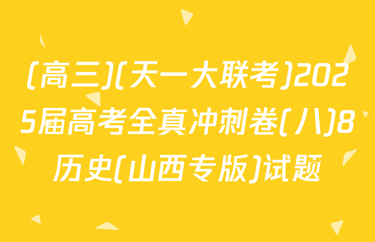 (高三)(天一大联考)2025届高考全真冲刺卷(八)8历史(山西专版)试题