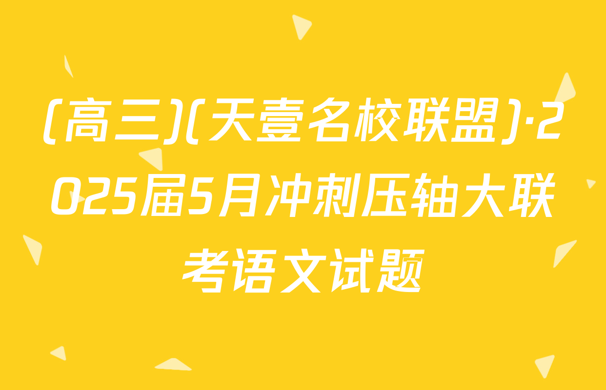 (高三)(天壹名校联盟)·2025届5月冲刺压轴大联考语文试题