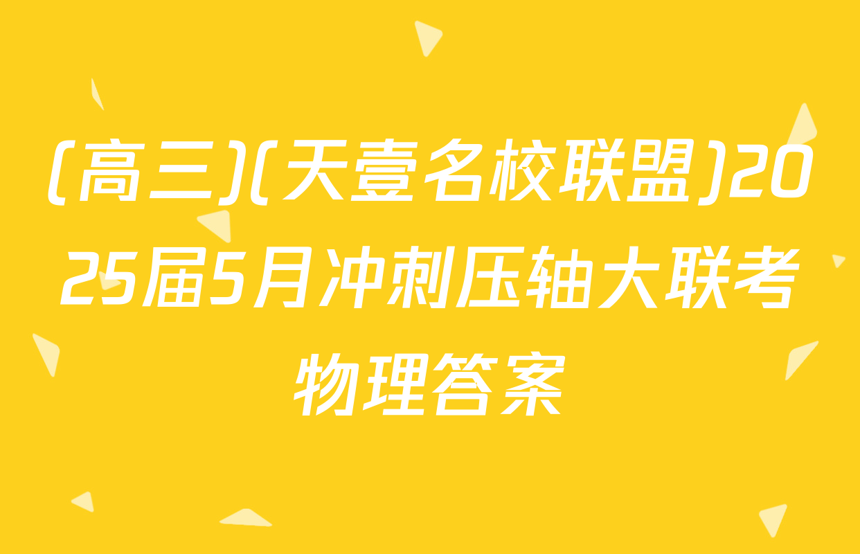 (高三)(天壹名校联盟)2025届5月冲刺压轴大联考物理答案