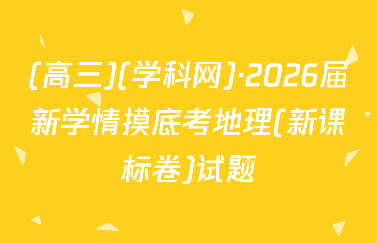 (高三)(学科网)·2026届新学情摸底考地理(新课标卷)试题