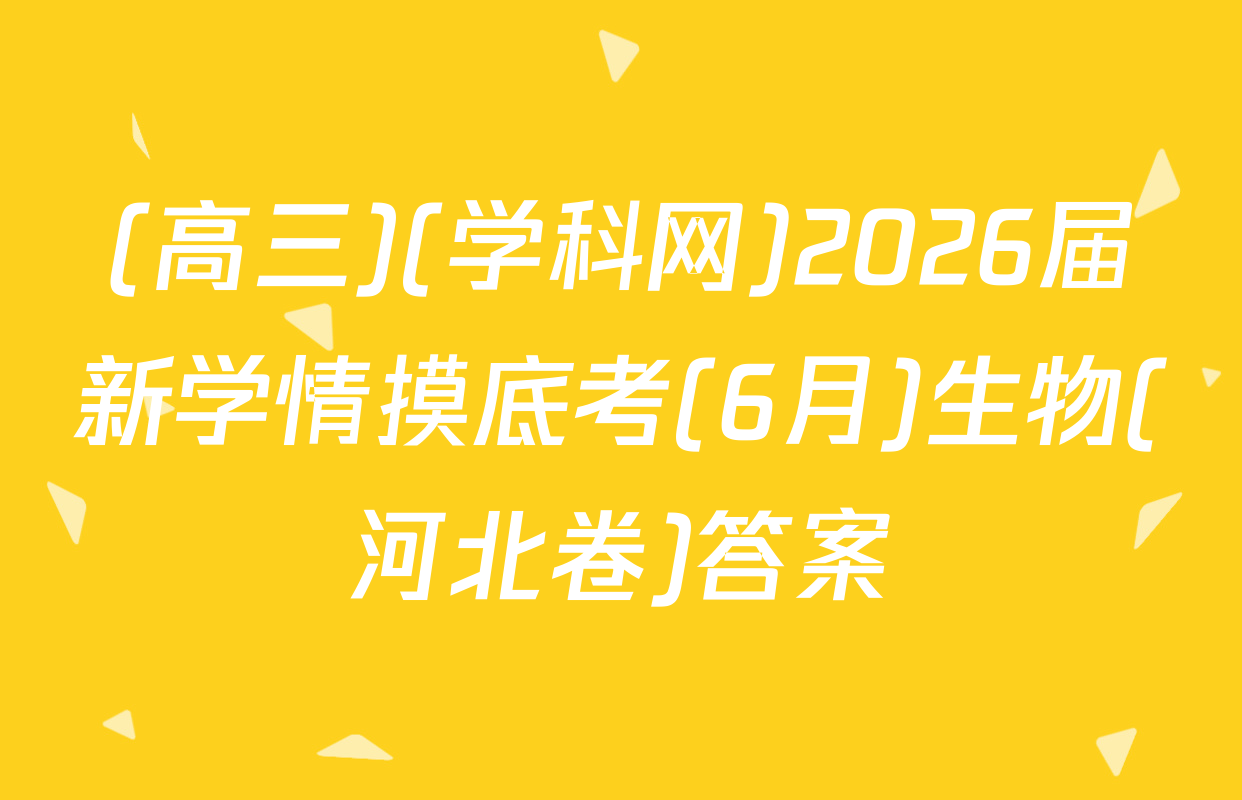 (高三)(学科网)2026届新学情摸底考(6月)生物(河北卷)答案