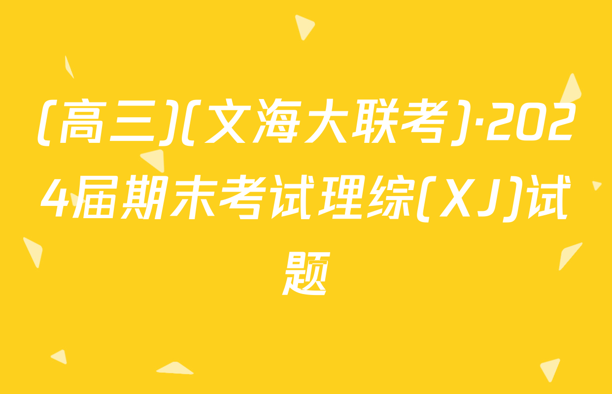 (高三)(文海大联考)·2024届期末考试理综(XJ)试题