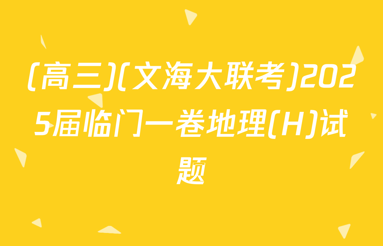 (高三)(文海大联考)2025届临门一卷地理(H)试题