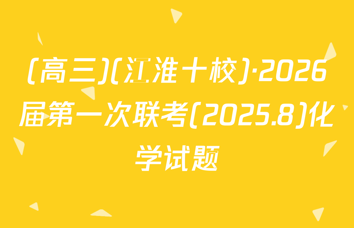 (高三)(江淮十校)·2026届第一次联考(2025.8)化学试题