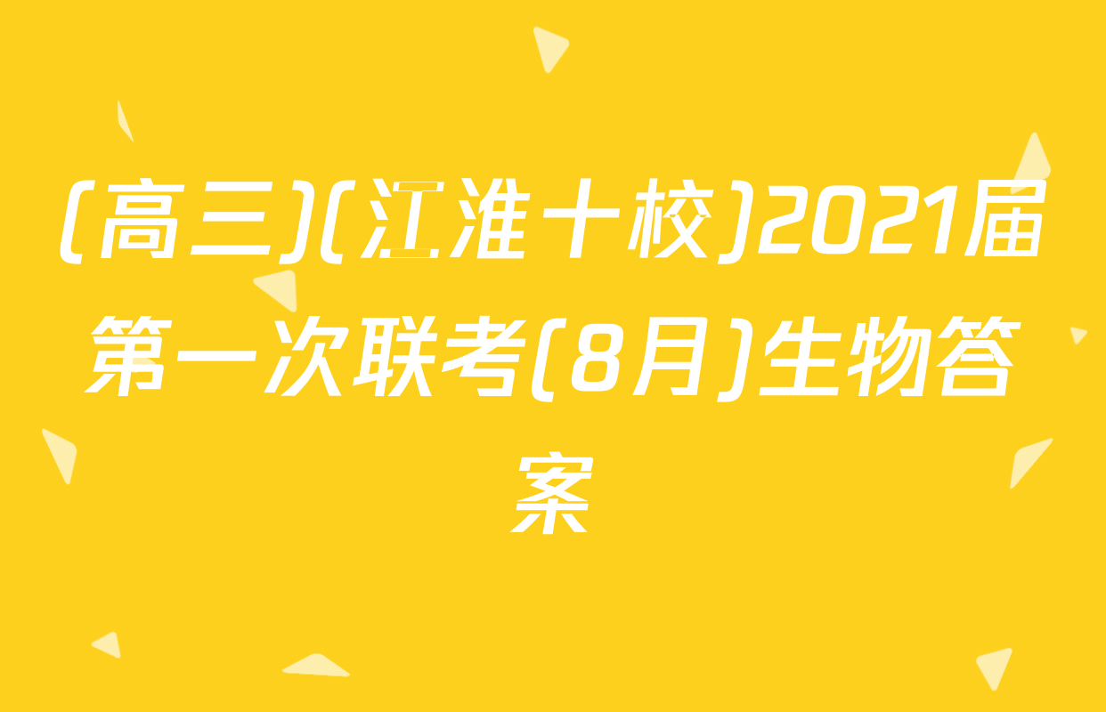 (高三)(江淮十校)2021届第一次联考(8月)生物答案