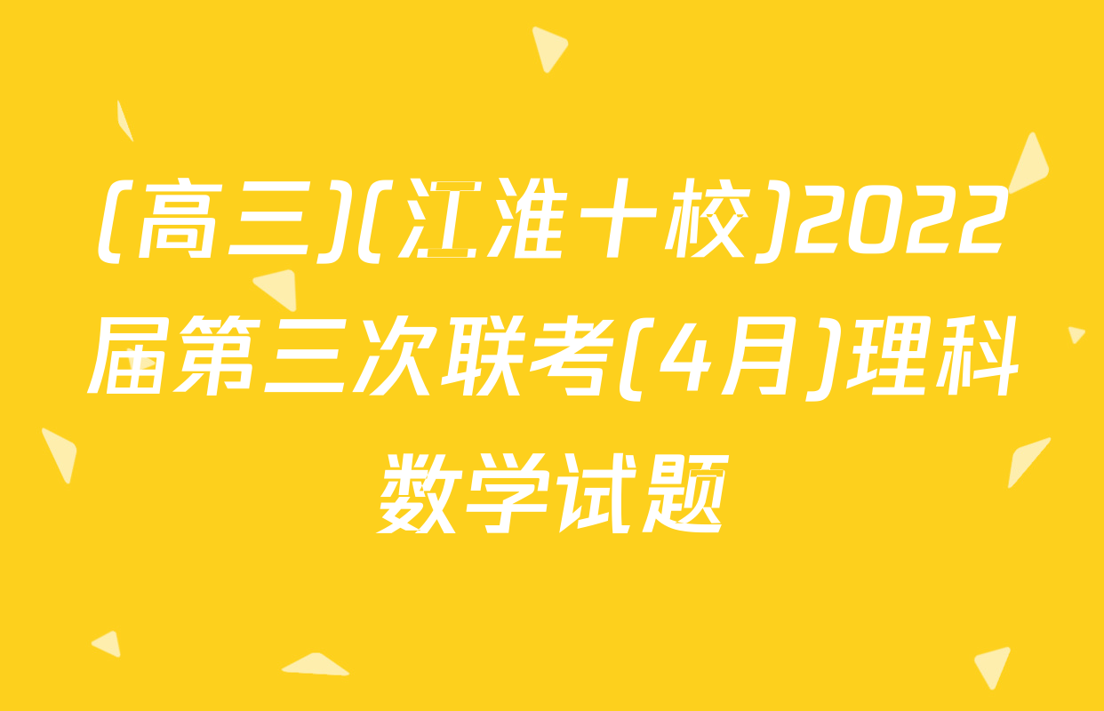 (高三)(江淮十校)2022届第三次联考(4月)理科数学试题