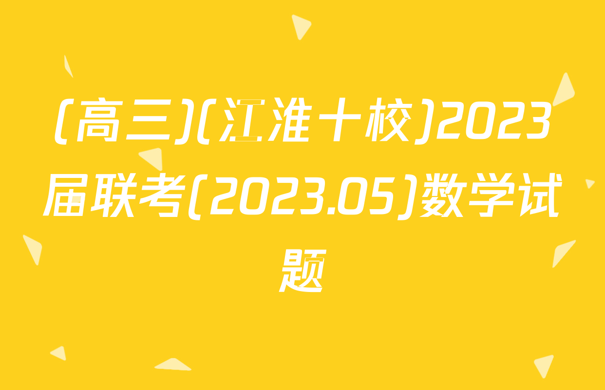 (高三)(江淮十校)2023届联考(2023.05)数学试题