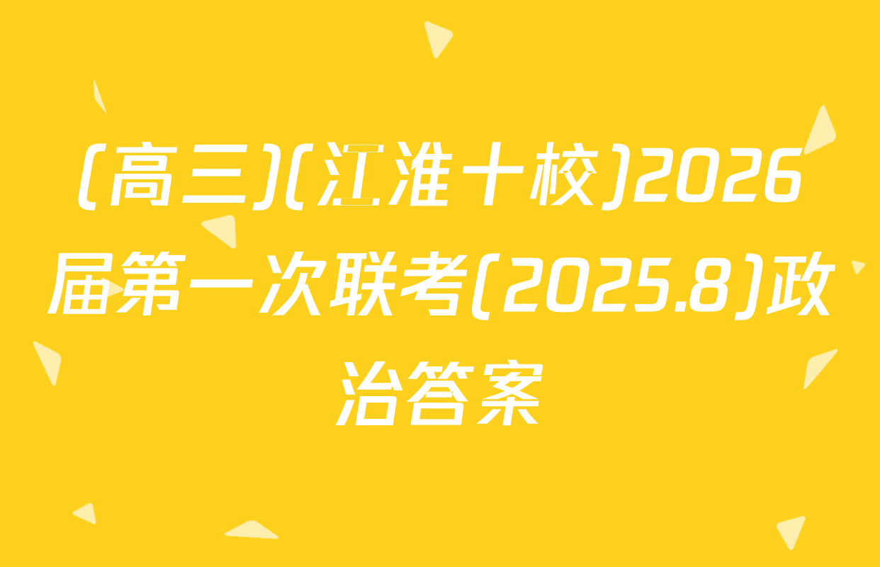 (高三)(江淮十校)2026届第一次联考(2025.8)政治答案