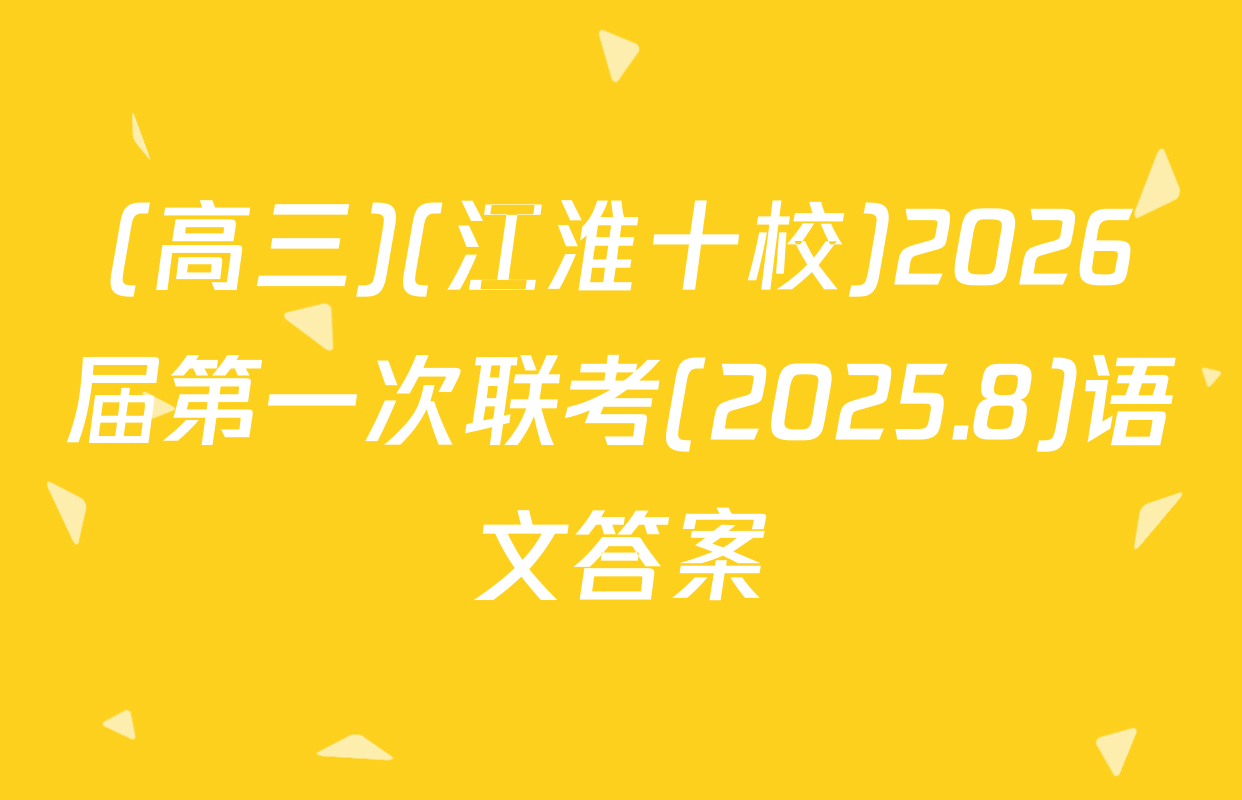 (高三)(江淮十校)2026届第一次联考(2025.8)语文答案