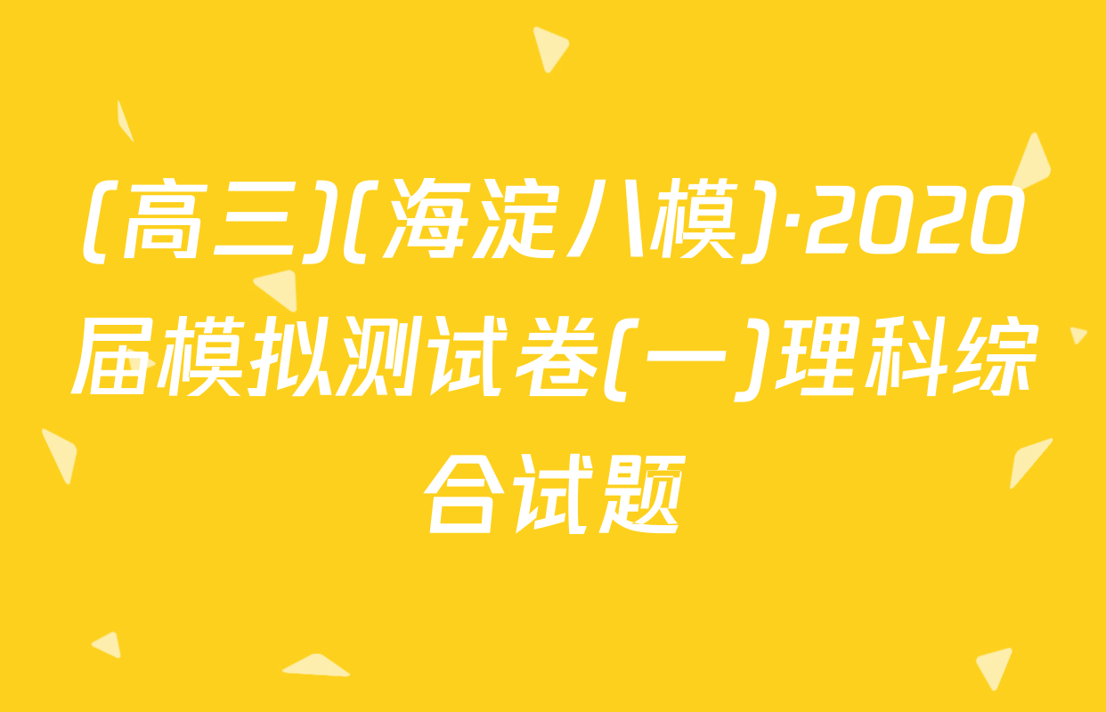 (高三)(海淀八模)·2020届模拟测试卷(一)理科综合试题