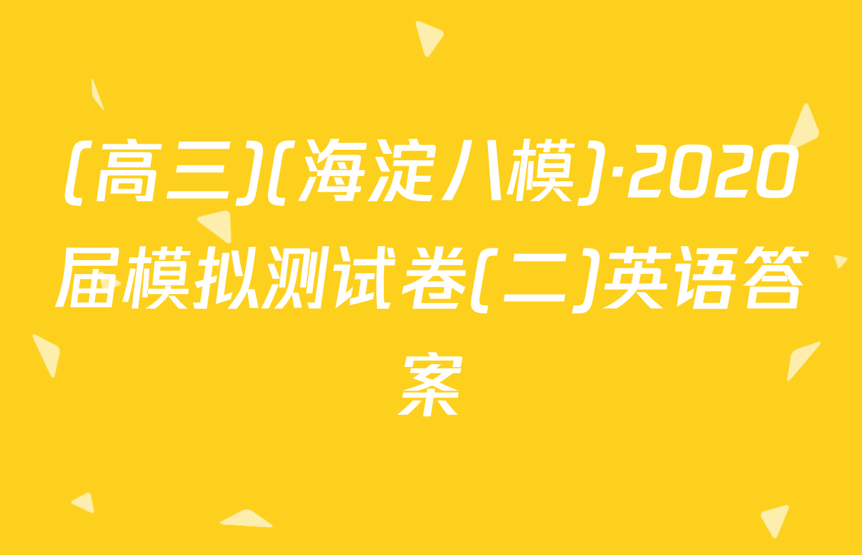(高三)(海淀八模)·2020届模拟测试卷(二)英语答案