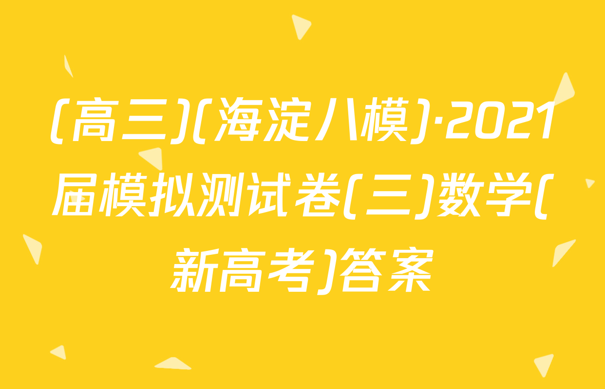 (高三)(海淀八模)·2021届模拟测试卷(三)数学(新高考)答案