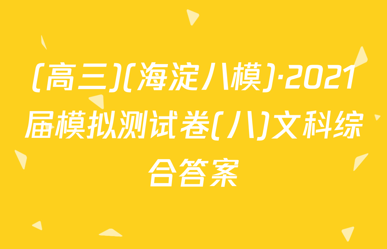 (高三)(海淀八模)·2021届模拟测试卷(八)文科综合答案