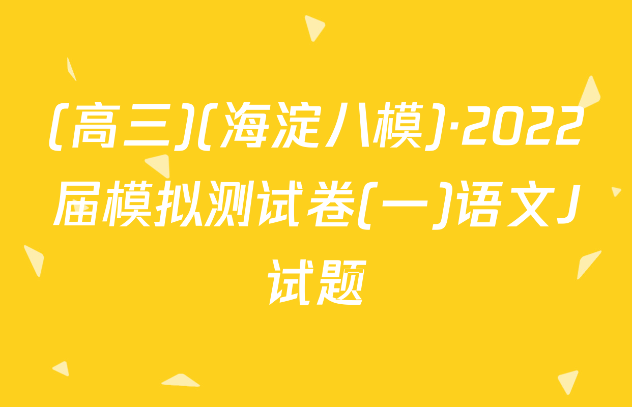 (高三)(海淀八模)·2022届模拟测试卷(一)语文J试题