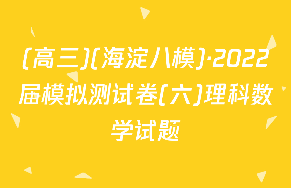 (高三)(海淀八模)·2022届模拟测试卷(六)理科数学试题