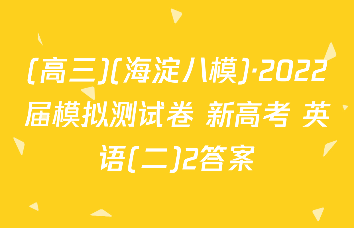 (高三)(海淀八模)·2022届模拟测试卷 新高考 英语(二)2答案