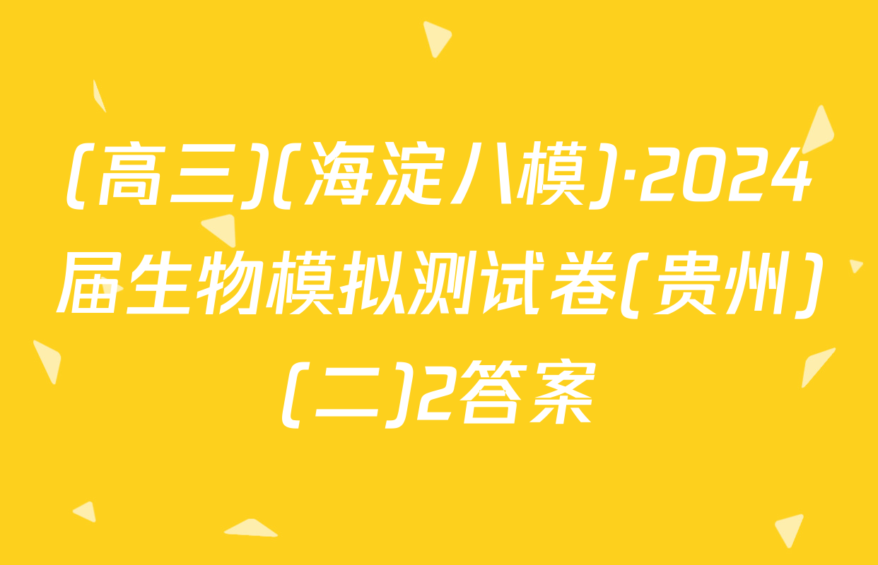(高三)(海淀八模)·2024届生物模拟测试卷(贵州)(二)2答案