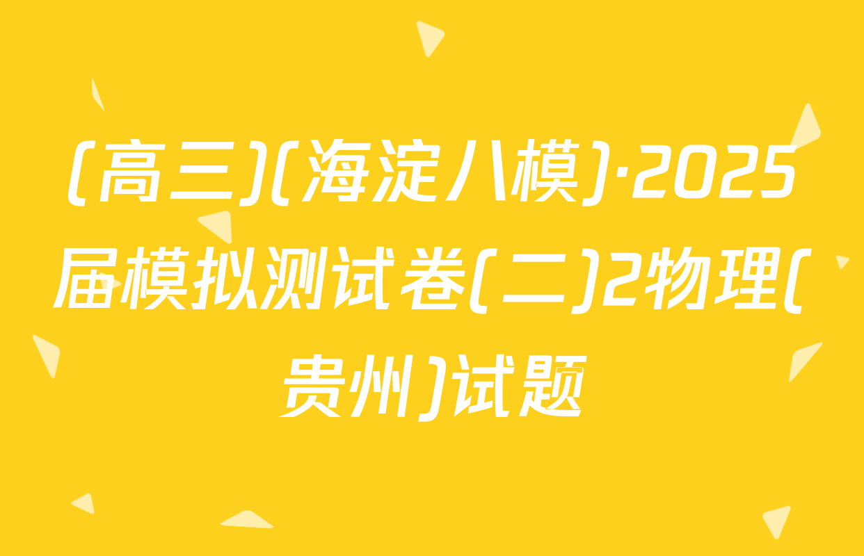 (高三)(海淀八模)·2025届模拟测试卷(二)2物理(贵州)试题
