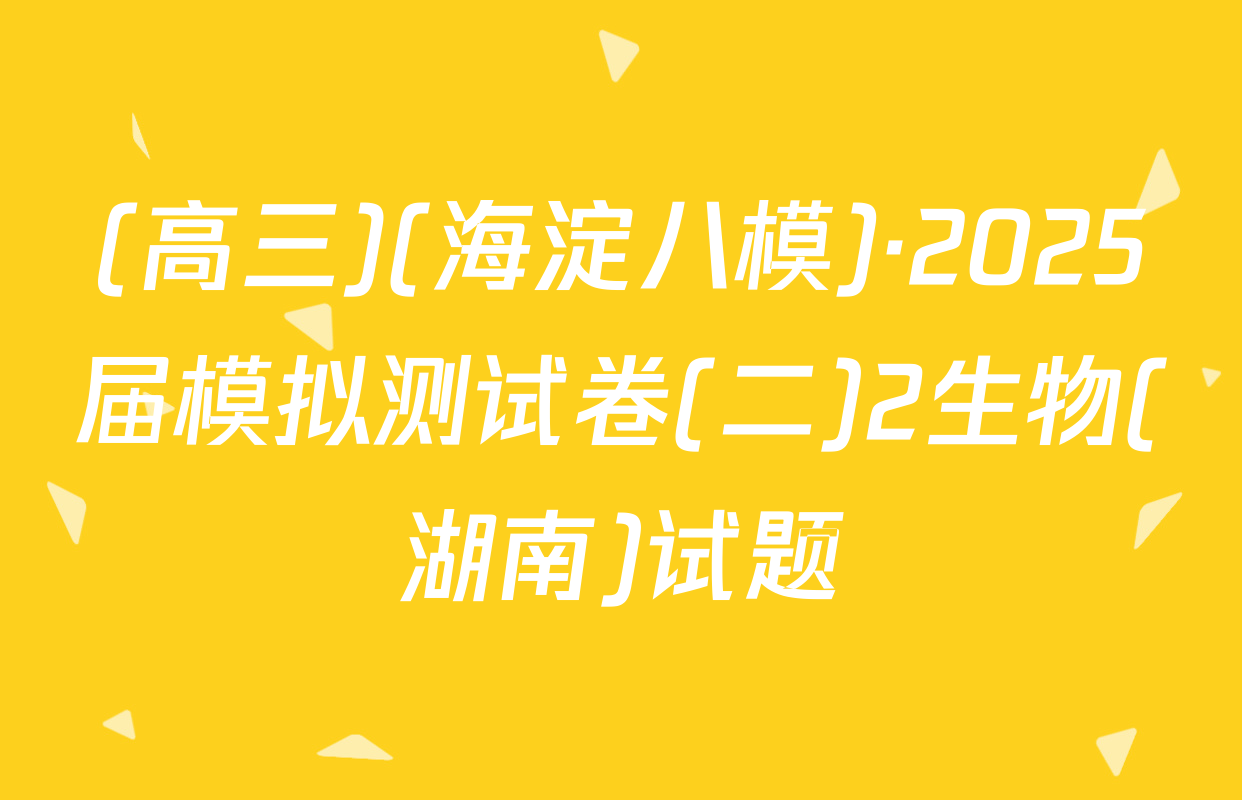 (高三)(海淀八模)·2025届模拟测试卷(二)2生物(湖南)试题