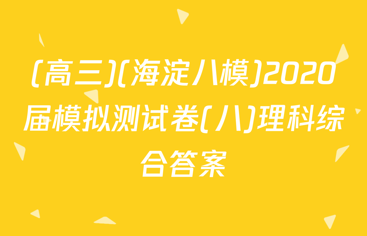 (高三)(海淀八模)2020届模拟测试卷(八)理科综合答案