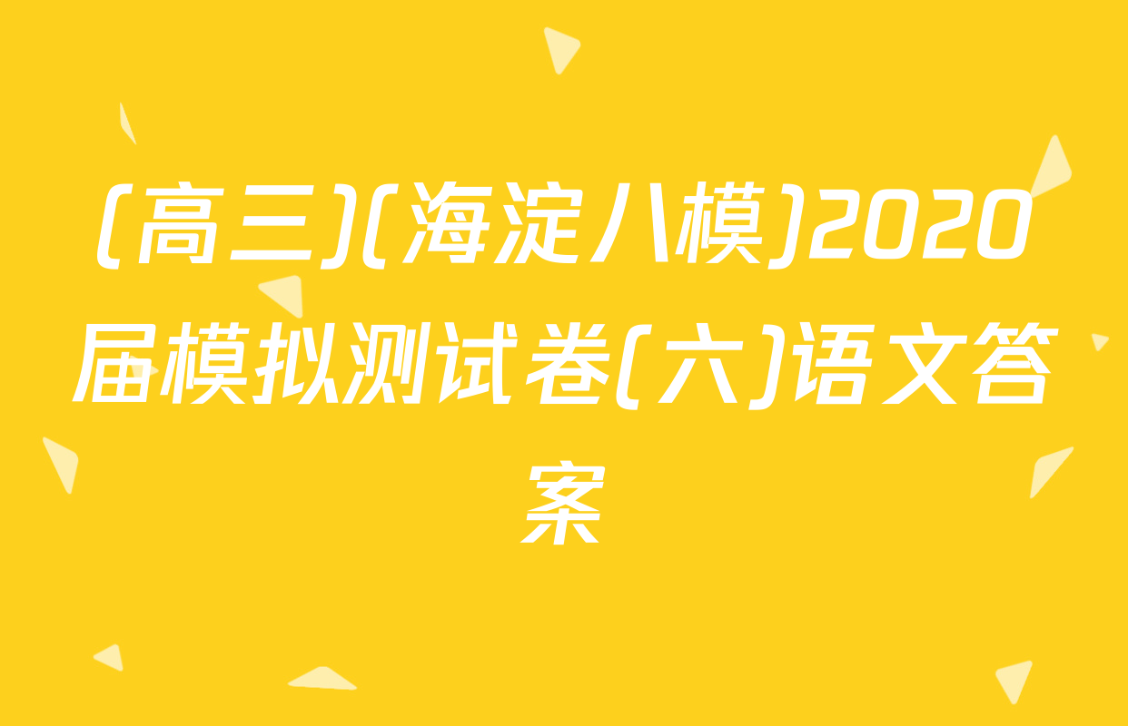 (高三)(海淀八模)2020届模拟测试卷(六)语文答案