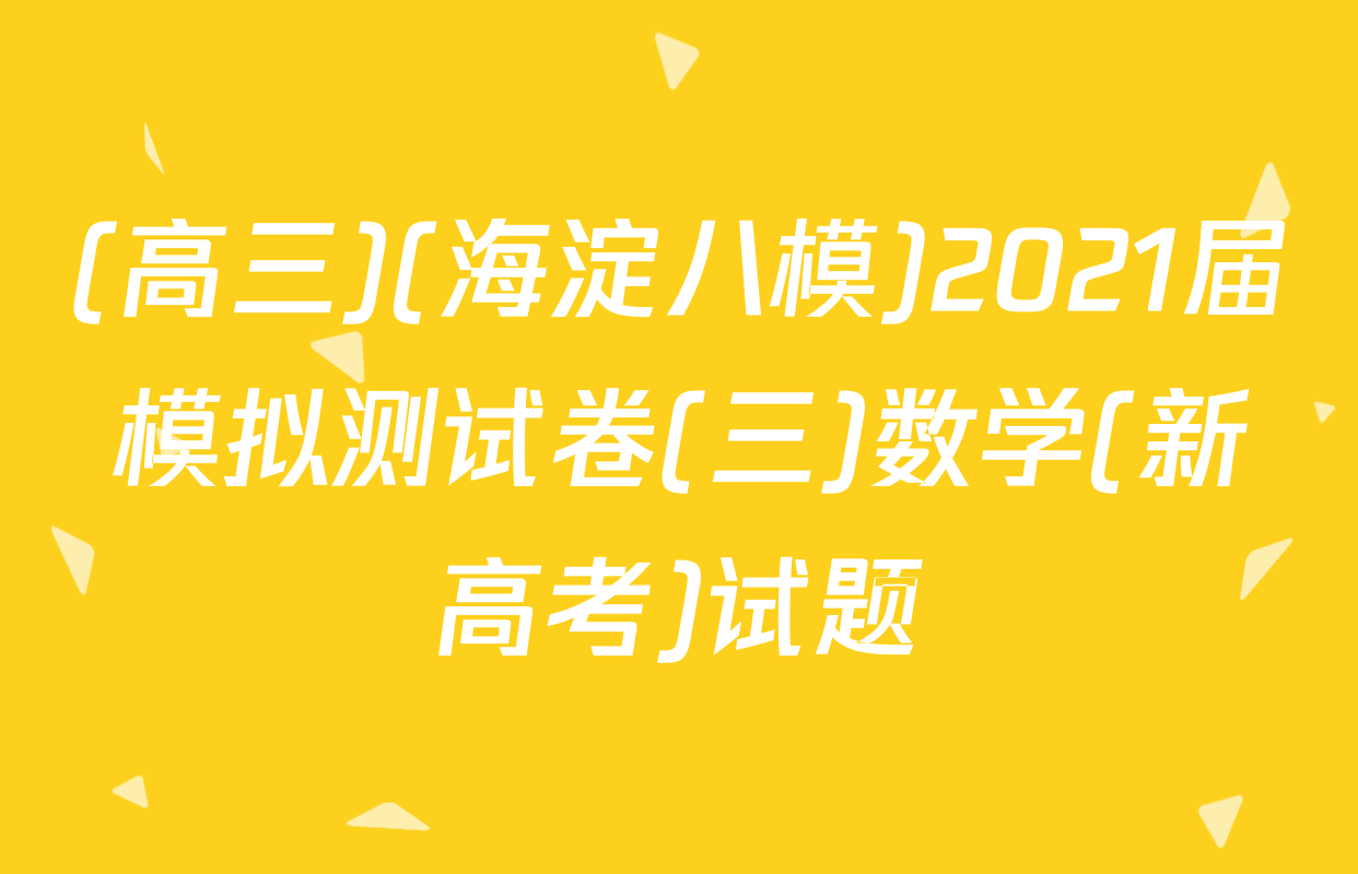 (高三)(海淀八模)2021届模拟测试卷(三)数学(新高考)试题