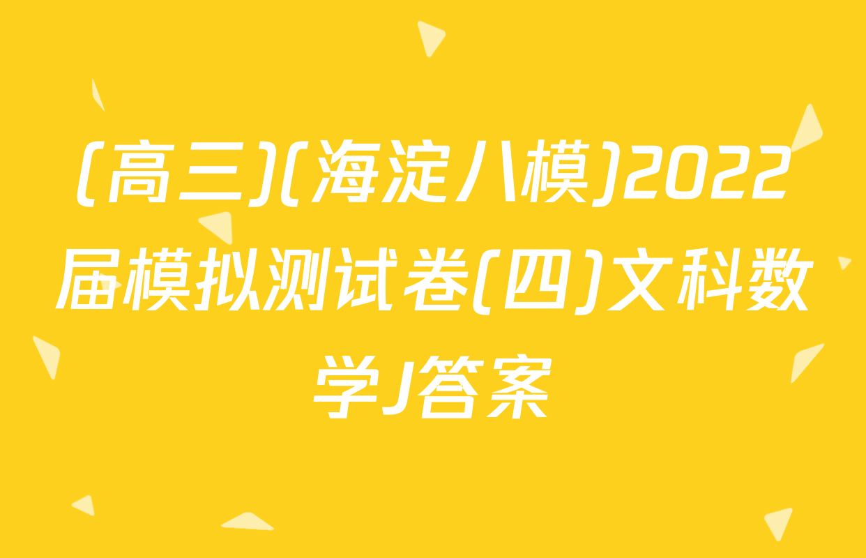 (高三)(海淀八模)2022届模拟测试卷(四)文科数学J答案
