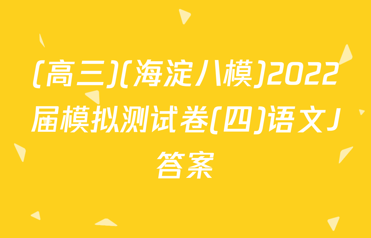 (高三)(海淀八模)2022届模拟测试卷(四)语文J答案