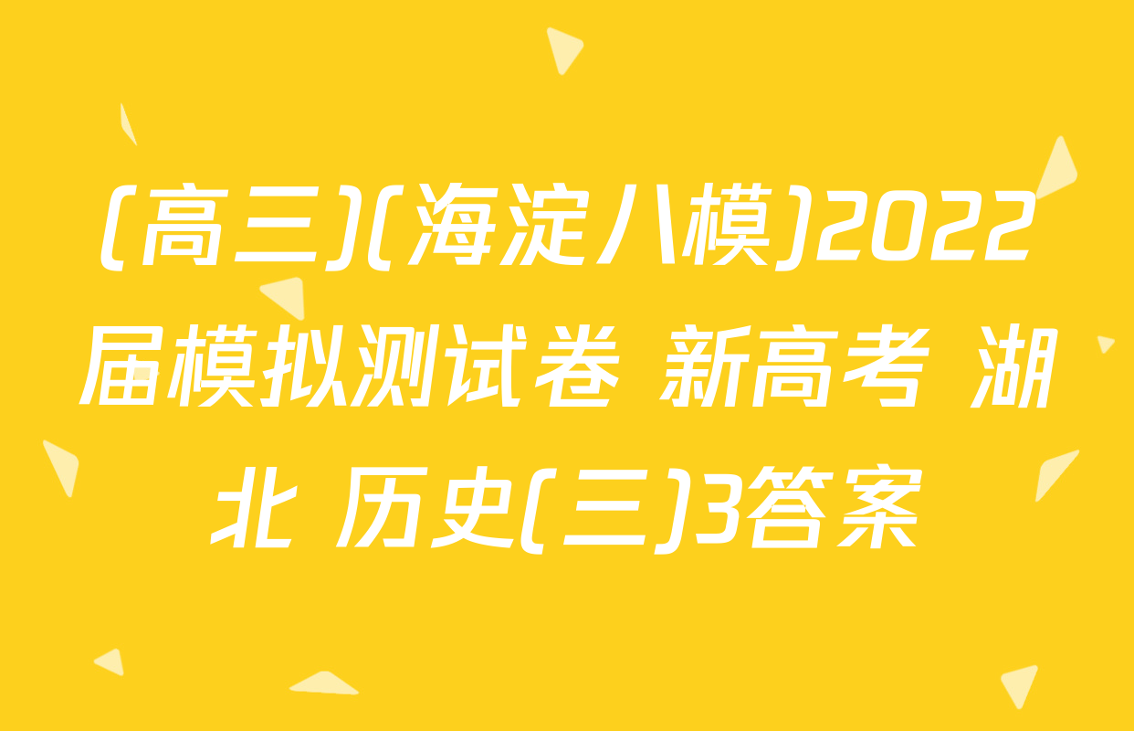(高三)(海淀八模)2022届模拟测试卷 新高考 湖北 历史(三)3答案