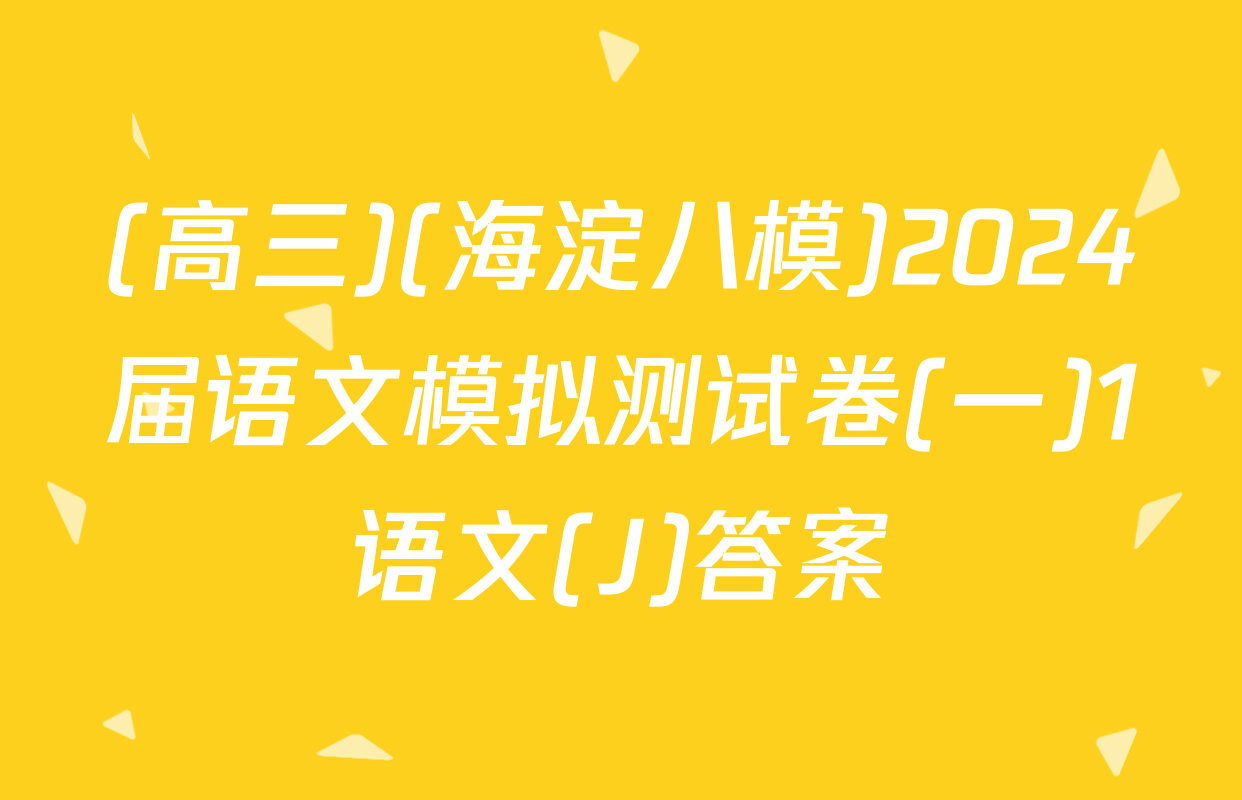 (高三)(海淀八模)2024届语文模拟测试卷(一)1语文(J)答案