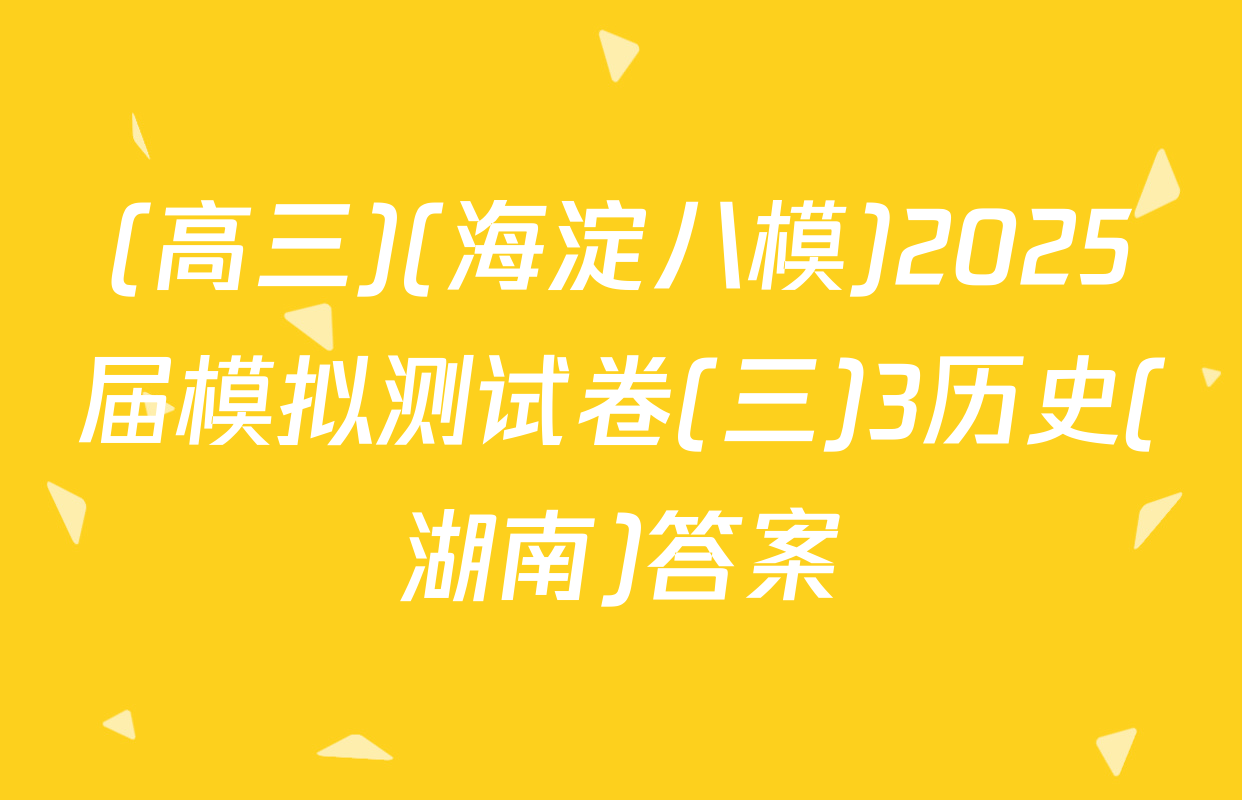 (高三)(海淀八模)2025届模拟测试卷(三)3历史(湖南)答案