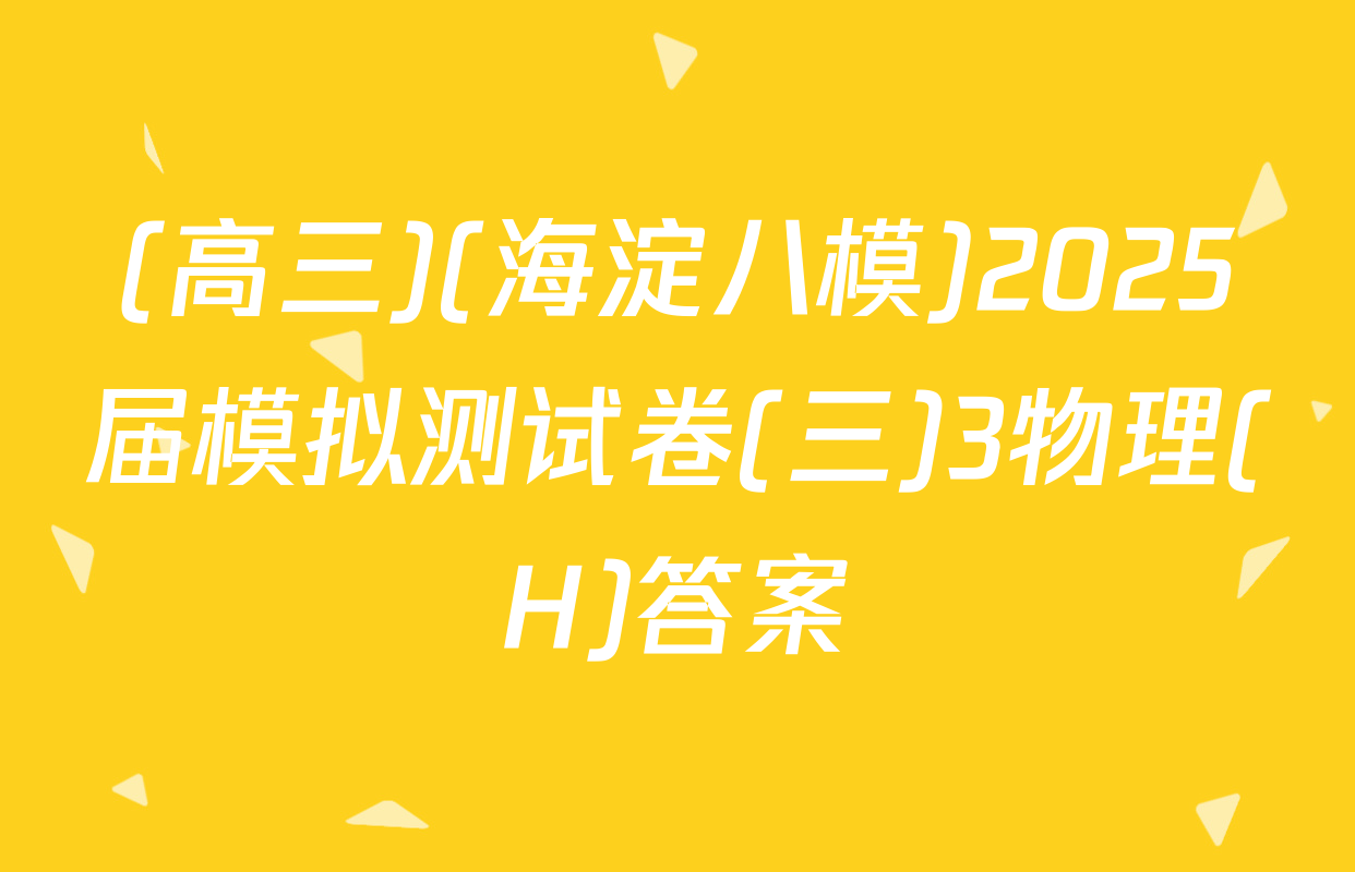 (高三)(海淀八模)2025届模拟测试卷(三)3物理(H)答案