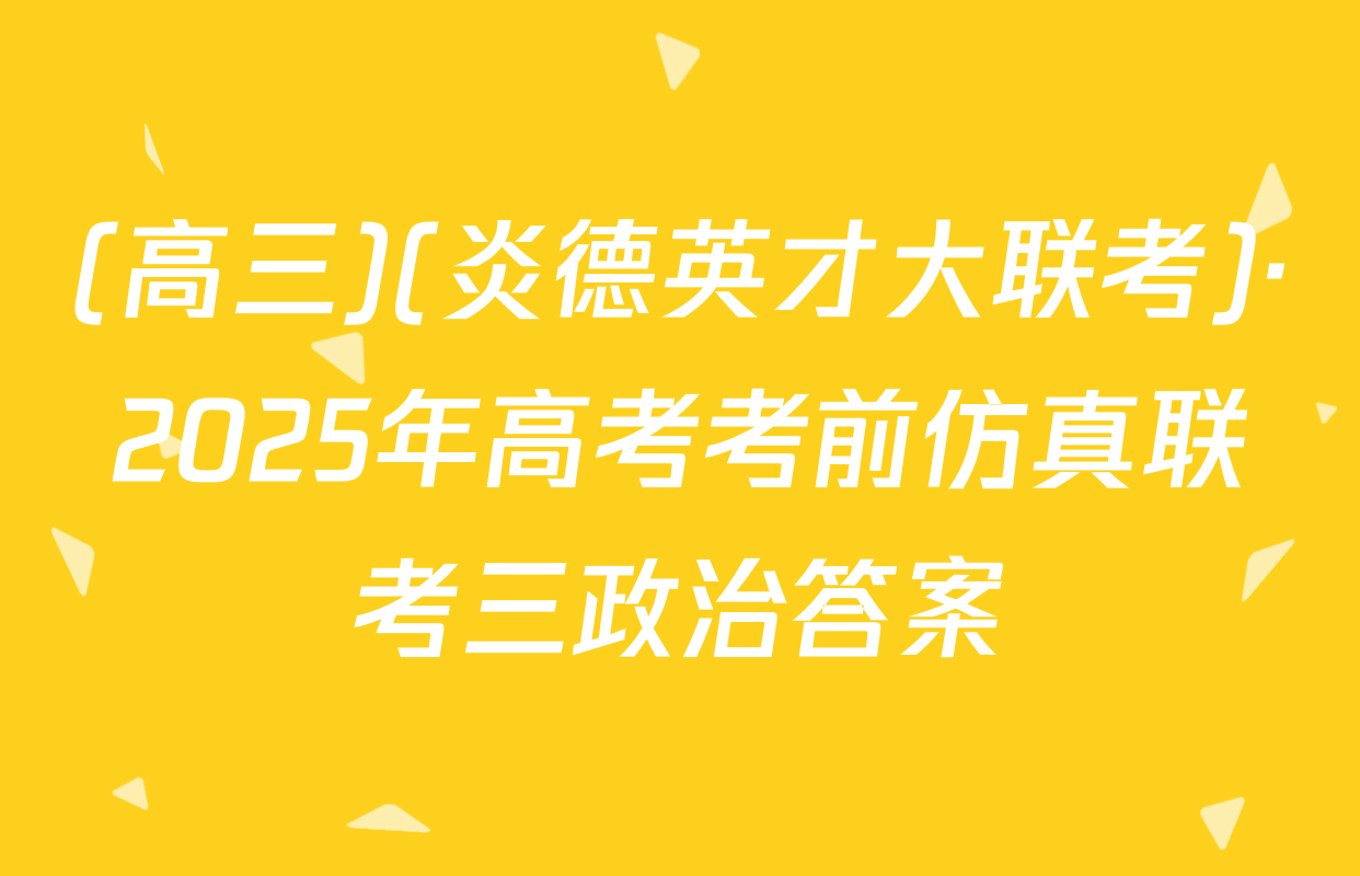 (高三)(炎德英才大联考)·2025年高考考前仿真联考三政治答案